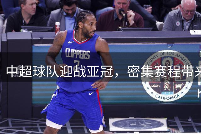 中超球队迎战亚冠，密集赛程带来多重挑战