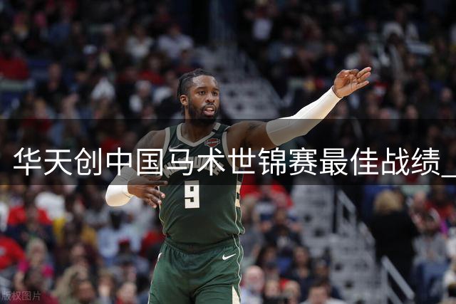 华天创中国马术世锦赛最佳战绩 剑指亚运与奥运新突破