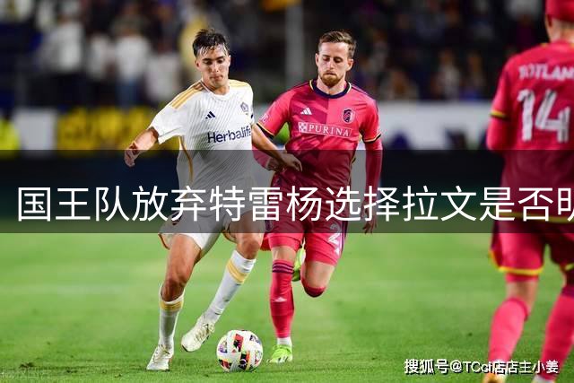 国王队放弃特雷杨选择拉文是否明智？