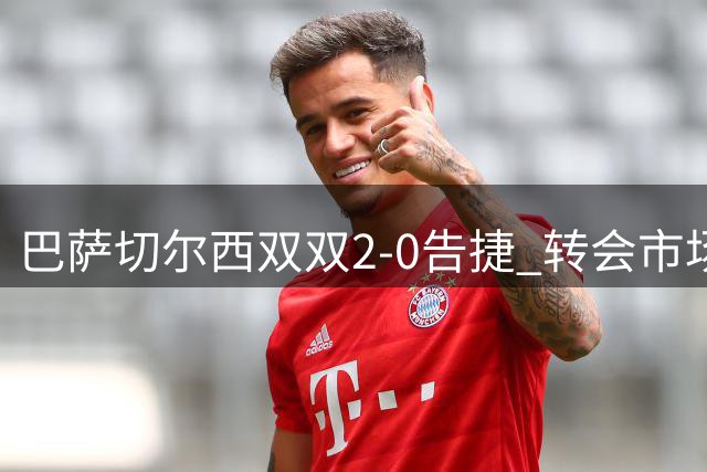 巴萨切尔西双双2-0告捷 转会市场动作频频