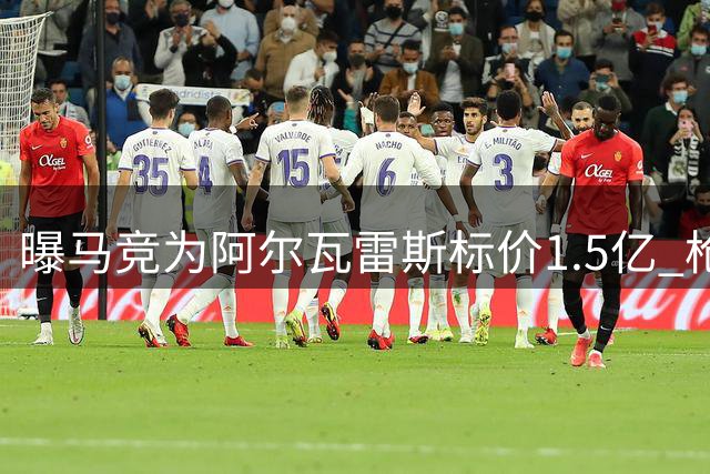 曝马竞为阿尔瓦雷斯标价1.5亿 枪手成唯一潜在买家