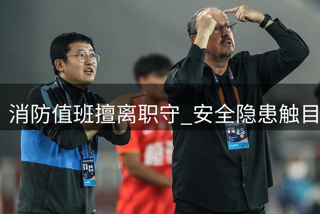 消防值班擅离职守 安全隐患触目惊心