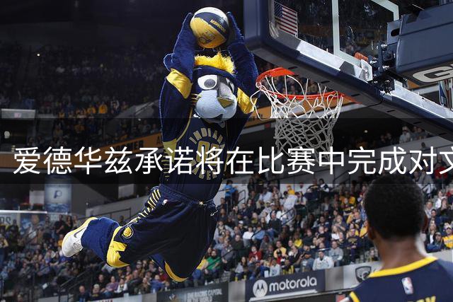 爱德华兹承诺将在比赛中完成对文班亚马的隔扣