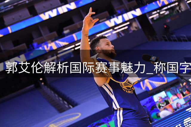 郭艾伦解析国际赛事魅力 称国字号战袍激发球员潜能