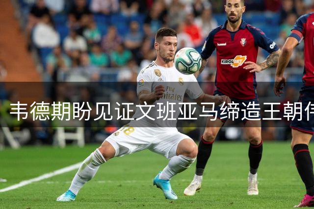 韦德期盼见证文班亚马缔造王朝伟业