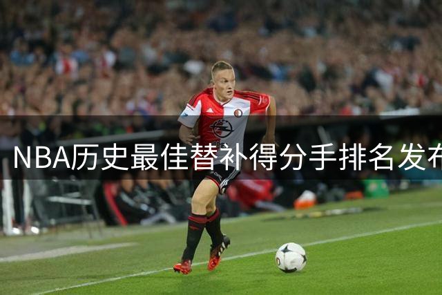 NBA历史最佳替补得分手排名发布，马瑟林领衔